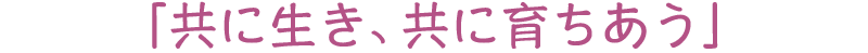 「共に生き、共に育ちあう」